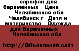 сарафан для беременных › Цена ­ 1 500 - Челябинская обл., Челябинск г. Дети и материнство » Одежда для беременных   . Челябинская обл.